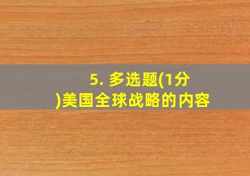 5. 多选题(1分)美国全球战略的内容